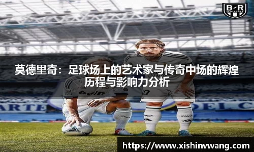 莫德里奇：足球场上的艺术家与传奇中场的辉煌历程与影响力分析