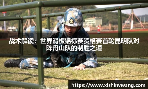 战术解读：世界滑板锦标赛资格赛首轮昆明队对阵舟山队的制胜之道