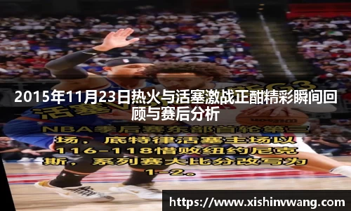 2015年11月23日热火与活塞激战正酣精彩瞬间回顾与赛后分析