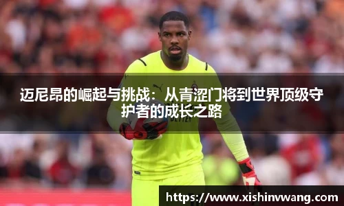 迈尼昂的崛起与挑战：从青涩门将到世界顶级守护者的成长之路