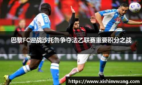 巴黎FC迎战沙托鲁争夺法乙联赛重要积分之战